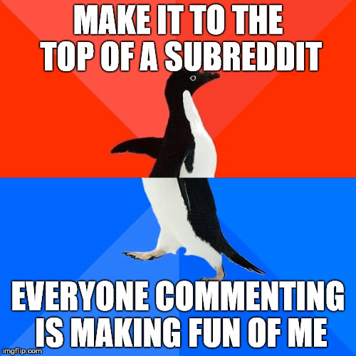 Socially Awesome Awkward Penguin | MAKE IT TO THE TOP OF A SUBREDDIT; EVERYONE COMMENTING IS MAKING FUN OF ME | image tagged in memes,socially awesome awkward penguin,AdviceAnimals | made w/ Imgflip meme maker