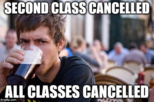 Lazy College Senior Meme | SECOND CLASS CANCELLED; ALL CLASSES CANCELLED | image tagged in memes,lazy college senior,AdviceAnimals | made w/ Imgflip meme maker