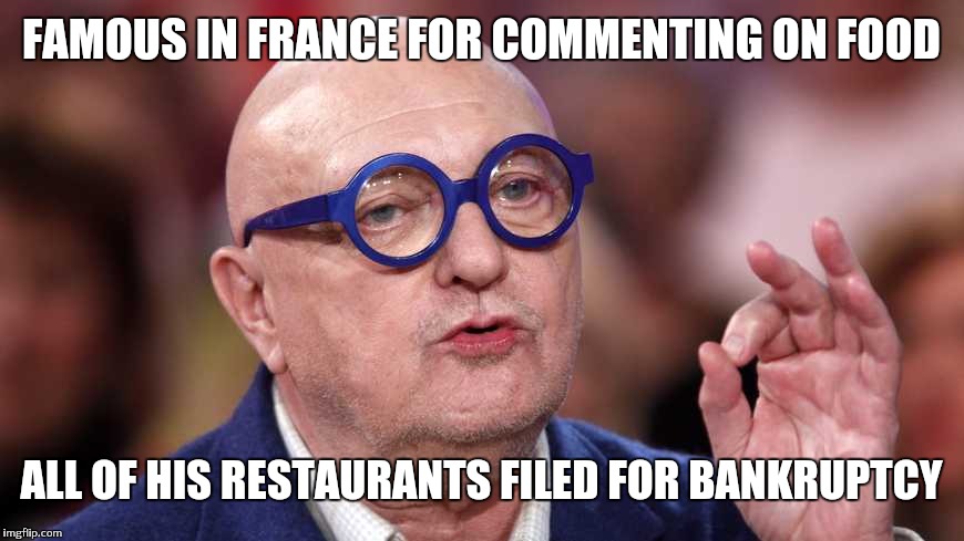 When people comment on your work because their own work sucks | FAMOUS IN FRANCE FOR COMMENTING ON FOOD; ALL OF HIS RESTAURANTS FILED FOR BANKRUPTCY | image tagged in coffe merde | made w/ Imgflip meme maker