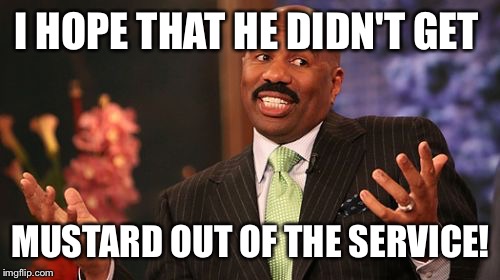 Steve Harvey Meme | I HOPE THAT HE DIDN'T GET MUSTARD OUT OF THE SERVICE! | image tagged in memes,steve harvey | made w/ Imgflip meme maker