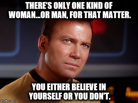 Capt Kirk | THERE’S ONLY ONE KIND OF WOMAN…OR MAN, FOR THAT MATTER. YOU EITHER BELIEVE IN YOURSELF OR YOU DON’T. | image tagged in capt kirk | made w/ Imgflip meme maker