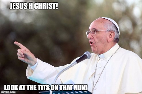 JESUS H CHRIST! LOOK AT THE TITS ON THAT NUN! | image tagged in pope,dirty mind | made w/ Imgflip meme maker
