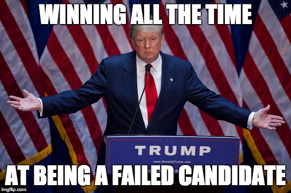 Donald Trump | WINNING ALL THE TIME; AT BEING A FAILED CANDIDATE | image tagged in donald trump | made w/ Imgflip meme maker