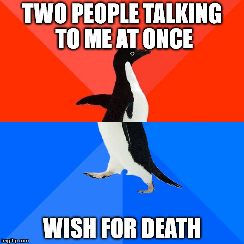 Socially Awesome Awkward Penguin Meme | TWO PEOPLE TALKING TO ME AT ONCE; WISH FOR DEATH | image tagged in memes,socially awesome awkward penguin,AdviceAnimals | made w/ Imgflip meme maker