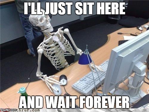 Waiting skeleton | I'LL JUST SIT HERE; AND WAIT FOREVER | image tagged in waiting skeleton | made w/ Imgflip meme maker
