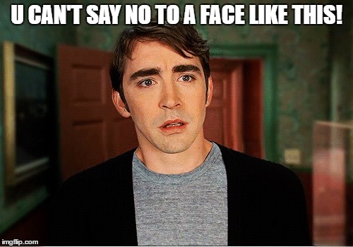 Say yes | U CAN'T SAY NO TO A FACE LIKE THIS! | image tagged in ned the pieman,lee pace ned | made w/ Imgflip meme maker