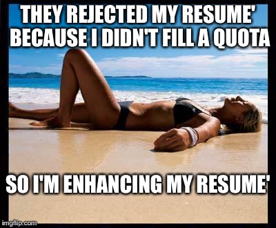 The right person... For the right job means the right resume' and the right look. | THEY REJECTED MY RESUME' BECAUSE I DIDN'T FILL A QUOTA; SO I'M ENHANCING MY RESUME' | image tagged in tanning,job,memes | made w/ Imgflip meme maker