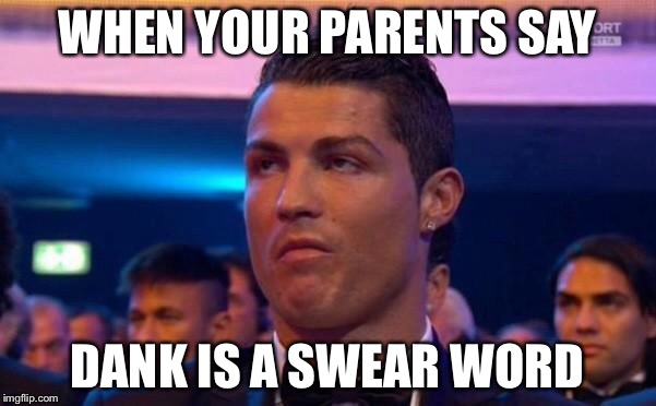 Christiano Ronaldo | WHEN YOUR PARENTS SAY; DANK IS A SWEAR WORD | image tagged in christiano ronaldo | made w/ Imgflip meme maker
