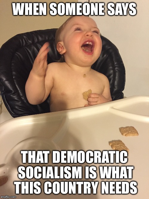 WHEN SOMEONE SAYS; THAT DEMOCRATIC SOCIALISM IS WHAT THIS COUNTRY NEEDS | image tagged in baby laughing | made w/ Imgflip meme maker