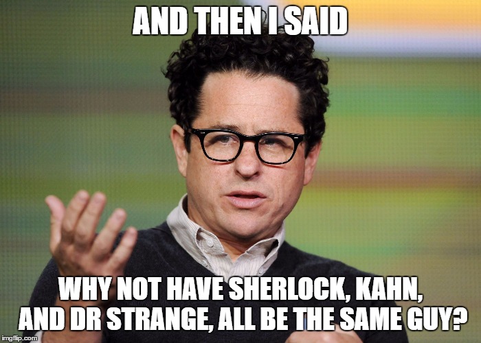 and the yes men told him it was again his greatest idea yet. And that he had again outdone himself |  AND THEN I SAID; WHY NOT HAVE SHERLOCK, KAHN, AND DR STRANGE, ALL BE THE SAME GUY? | image tagged in jj abrams,dr strange,kahn,sherlock holmes,benedict cumberbatch | made w/ Imgflip meme maker