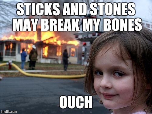 Ouch | STICKS AND STONES MAY BREAK MY BONES; OUCH | image tagged in memes,disaster girl | made w/ Imgflip meme maker