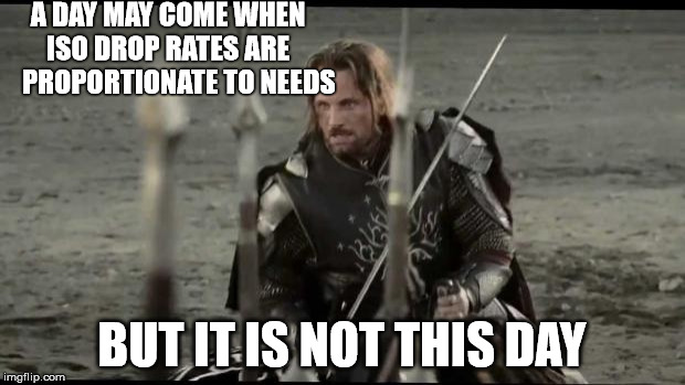 a day may come | A DAY MAY COME WHEN ISO
DROP RATES ARE     PROPORTIONATE TO NEEDS; BUT IT IS NOT THIS DAY | image tagged in a day may come | made w/ Imgflip meme maker