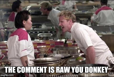 Angry Chef Gordon Ramsay | THE COMMENT IS RAW YOU DONKEY | image tagged in memes,angry chef gordon ramsay | made w/ Imgflip meme maker