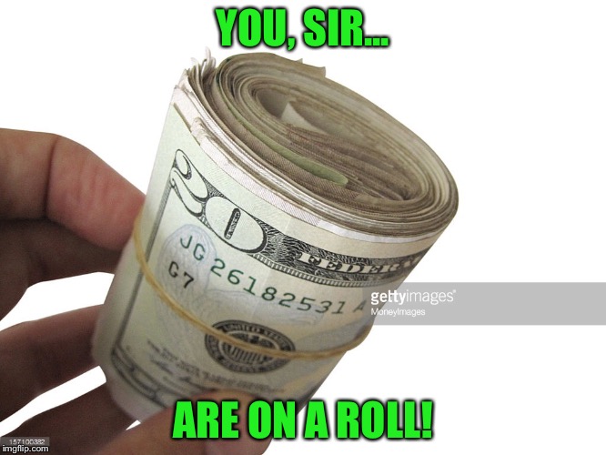 YOU, SIR... ARE ON A ROLL! | made w/ Imgflip meme maker