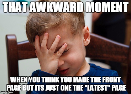 That awkward moment | THAT AWKWARD MOMENT; WHEN YOU THINK YOU MADE THE FRONT PAGE BUT ITS JUST ONE THE "LATEST" PAGE | image tagged in that awkward moment | made w/ Imgflip meme maker