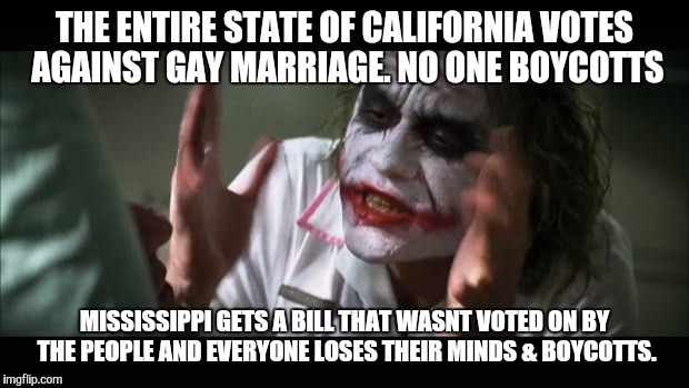 And everybody loses their minds | THE ENTIRE STATE OF CALIFORNIA VOTES AGAINST GAY MARRIAGE. NO ONE BOYCOTTS; MISSISSIPPI GETS A BILL THAT WASNT VOTED ON BY THE PEOPLE AND EVERYONE LOSES THEIR MINDS & BOYCOTTS. | image tagged in memes,and everybody loses their minds | made w/ Imgflip meme maker