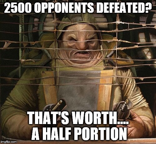 Unkar Plutt | 2500 OPPONENTS DEFEATED? THAT'S WORTH.... A HALF PORTION | image tagged in unkar plutt | made w/ Imgflip meme maker