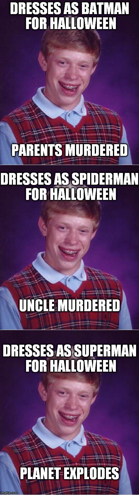 Bad Luck Brian goes Trick or Treating | DRESSES AS BATMAN FOR HALLOWEEN; PARENTS MURDERED; DRESSES AS SPIDERMAN FOR HALLOWEEN; UNCLE MURDERED; DRESSES AS SUPERMAN FOR HALLOWEEN; PLANET EXPLODES | image tagged in bad luck brian | made w/ Imgflip meme maker
