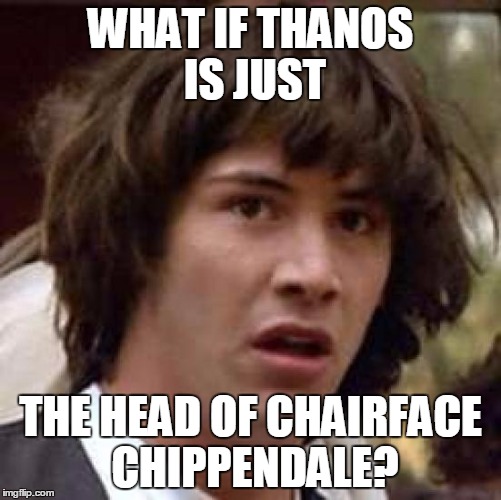 Conspiracy Keanu | WHAT IF THANOS IS JUST; THE HEAD OF CHAIRFACE CHIPPENDALE? | image tagged in memes,conspiracy keanu | made w/ Imgflip meme maker