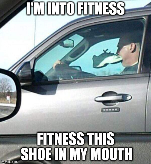 If the shoe fits | I'M INTO FITNESS; FITNESS THIS SHOE IN MY MOUTH | image tagged in fitness | made w/ Imgflip meme maker