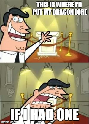 This Is Where I'd Put My Trophy If I Had One | THIS IS WHERE I'D PUT MY DRAGON LORE; IF I HAD ONE | image tagged in memes,this is where i'd put my trophy if i had one | made w/ Imgflip meme maker