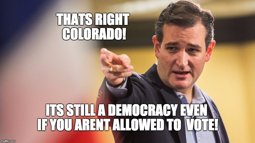 The election has been canceled! | THATS RIGHT COLORADO! ITS STILL A DEMOCRACY EVEN IF YOU ARENT ALLOWED TO  VOTE! | image tagged in gop hypocrite,republican primaries | made w/ Imgflip meme maker