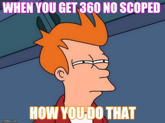 Futurama Fry | WHEN YOU GET 360 NO SCOPED; HOW YOU DO THAT | image tagged in memes,futurama fry | made w/ Imgflip meme maker