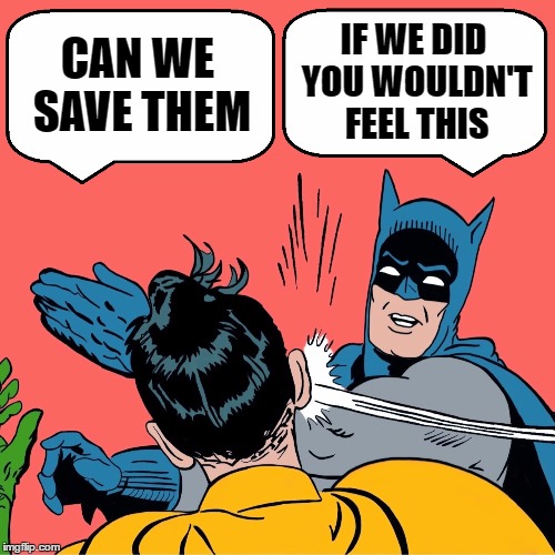 CAN WE SAVE THEM IF WE DID YOU WOULDN'T FEEL THIS | made w/ Imgflip meme maker