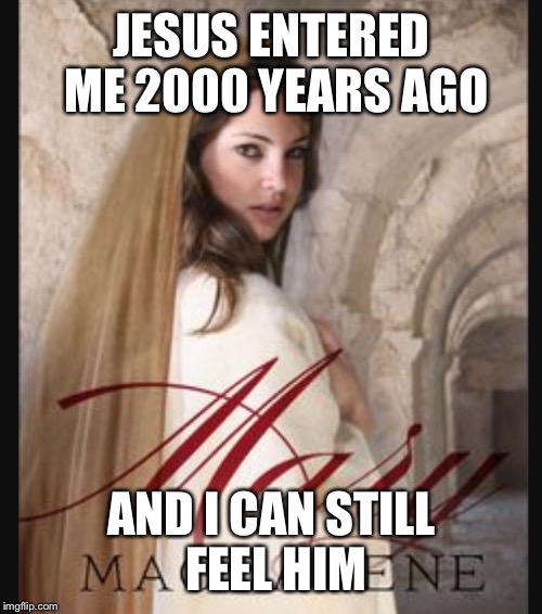 JESUS ENTERED ME 2000 YEARS AGO AND I CAN STILL FEEL HIM | made w/ Imgflip meme maker