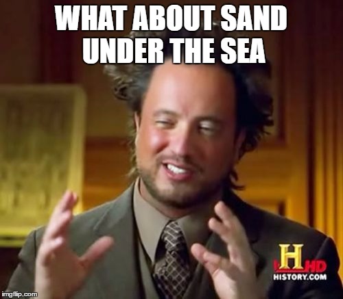 Ancient Aliens Meme | WHAT ABOUT SAND UNDER THE SEA | image tagged in memes,ancient aliens | made w/ Imgflip meme maker