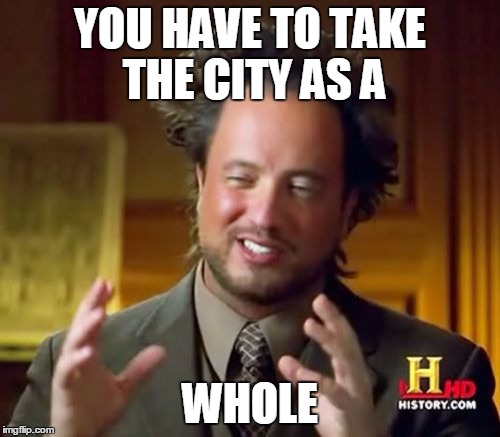 Ancient Aliens Meme | YOU HAVE TO TAKE THE CITY AS A; WHOLE | image tagged in memes,ancient aliens | made w/ Imgflip meme maker