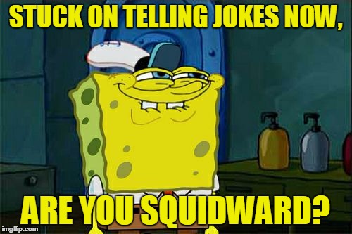 Don't You Squidward Meme | STUCK ON TELLING JOKES NOW, ARE YOU SQUIDWARD? | image tagged in memes,dont you squidward | made w/ Imgflip meme maker