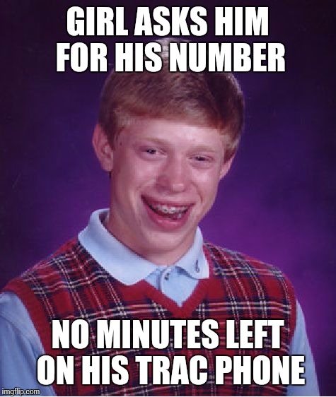 Bad Luck Brian Meme |  GIRL ASKS HIM FOR HIS NUMBER; NO MINUTES LEFT ON HIS TRAC PHONE | image tagged in memes,bad luck brian | made w/ Imgflip meme maker