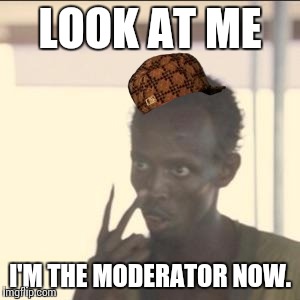 Look At Me Meme | LOOK AT ME; I'M THE MODERATOR NOW. | image tagged in memes,look at me,scumbag | made w/ Imgflip meme maker