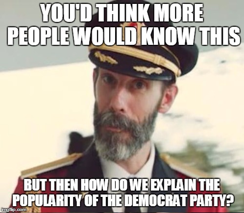 YOU'D THINK MORE PEOPLE WOULD KNOW THIS BUT THEN HOW DO WE EXPLAIN THE POPULARITY OF THE DEMOCRAT PARTY? | made w/ Imgflip meme maker
