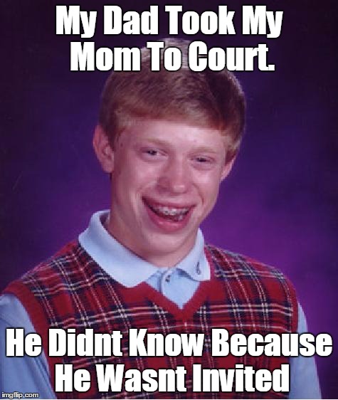 unlucky ginger kid | My Dad Took My Mom To Court. He Didnt Know Because He Wasnt Invited | image tagged in unlucky ginger kid | made w/ Imgflip meme maker
