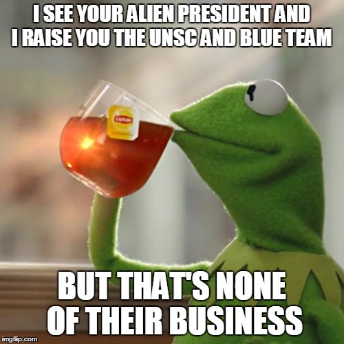 But That's None Of My Business Meme | I SEE YOUR ALIEN PRESIDENT AND I RAISE YOU THE UNSC AND BLUE TEAM BUT THAT'S NONE OF THEIR BUSINESS | image tagged in memes,but thats none of my business,kermit the frog | made w/ Imgflip meme maker