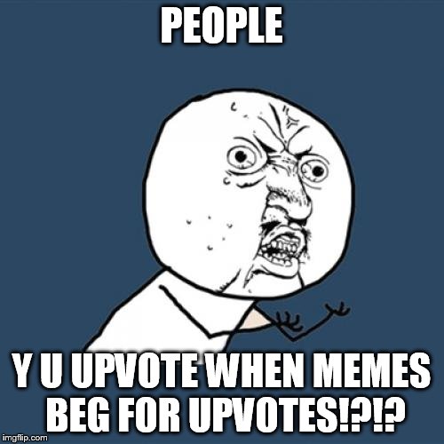 Y U No Meme | PEOPLE Y U UPVOTE WHEN MEMES BEG FOR UPVOTES!?!? | image tagged in memes,y u no | made w/ Imgflip meme maker