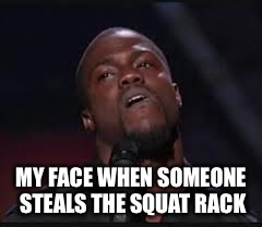 Kevin Hart | MY FACE WHEN SOMEONE STEALS THE SQUAT RACK | image tagged in kevin hart | made w/ Imgflip meme maker