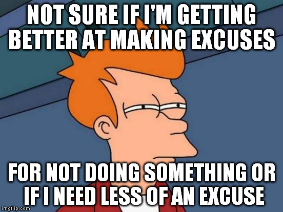 a little of both probably | NOT SURE IF I'M GETTING BETTER AT MAKING EXCUSES; FOR NOT DOING SOMETHING OR IF I NEED LESS OF AN EXCUSE | image tagged in memes,futurama fry | made w/ Imgflip meme maker