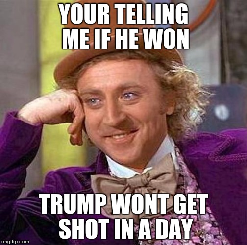 Creepy Condescending Wonka | YOUR TELLING ME IF HE WON; TRUMP WONT GET SHOT IN A DAY | image tagged in memes,creepy condescending wonka | made w/ Imgflip meme maker