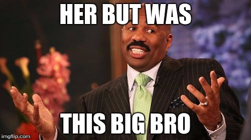 HER BUT WAS; THIS BIG BRO | image tagged in memes,steve harvey | made w/ Imgflip meme maker