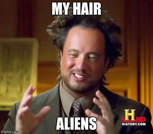 Ancient Aliens Meme | MY HAIR; ALIENS | image tagged in memes,ancient aliens | made w/ Imgflip meme maker