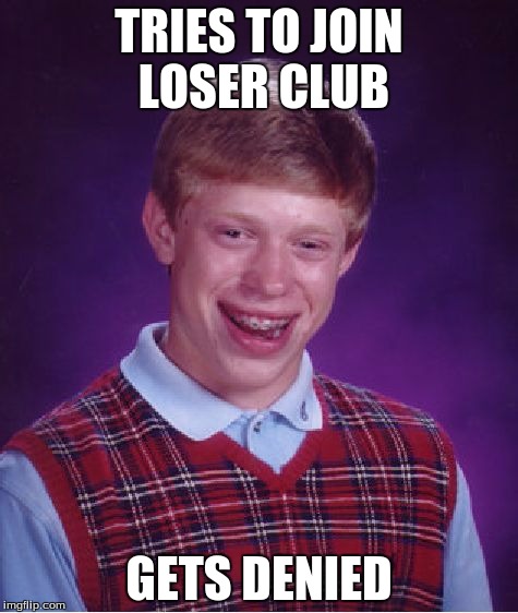 Bad Luck Brian Meme | TRIES TO JOIN LOSER CLUB; GETS DENIED | image tagged in memes,bad luck brian | made w/ Imgflip meme maker