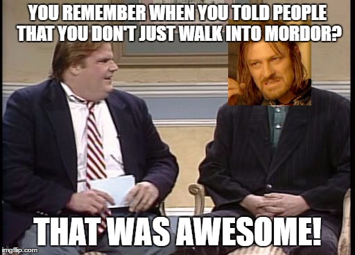 Chris Farley and Boromir | YOU REMEMBER WHEN YOU TOLD PEOPLE THAT YOU DON'T JUST WALK INTO MORDOR? THAT WAS AWESOME! | image tagged in chris farley show,one does not simply | made w/ Imgflip meme maker
