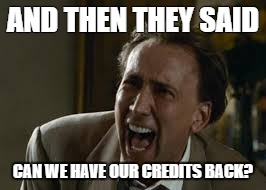 AND THEN THEY SAID; CAN WE HAVE OUR CREDITS BACK? | made w/ Imgflip meme maker