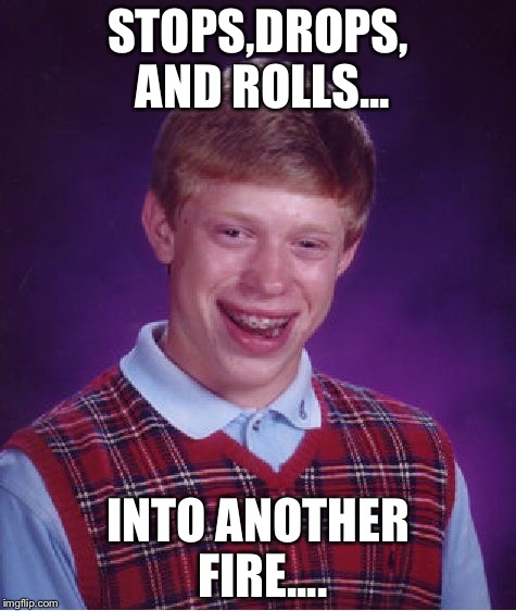 Bad Luck Brian | STOPS,DROPS, AND ROLLS... INTO ANOTHER FIRE.... | image tagged in memes,bad luck brian | made w/ Imgflip meme maker