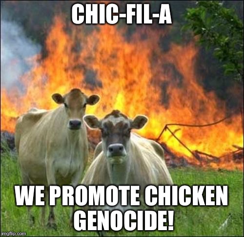 Evil Cows Meme | CHIC-FIL-A; WE PROMOTE CHICKEN GENOCIDE! | image tagged in memes,evil cows | made w/ Imgflip meme maker