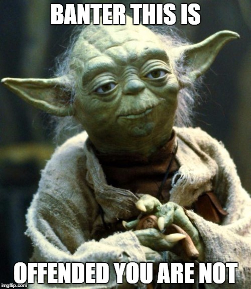 Star Wars Yoda | BANTER THIS IS; OFFENDED YOU ARE NOT | image tagged in memes,star wars yoda | made w/ Imgflip meme maker