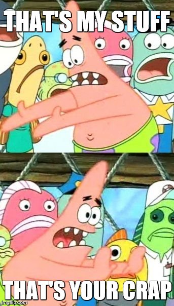 Put It Somewhere Else Patrick | THAT'S MY STUFF; THAT'S YOUR CRAP | image tagged in memes,put it somewhere else patrick | made w/ Imgflip meme maker